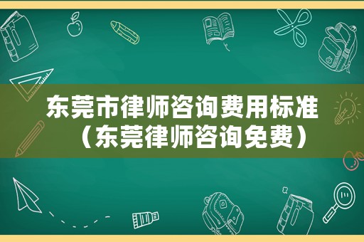 東莞市律師咨詢費用標準（東莞律師咨詢免費）