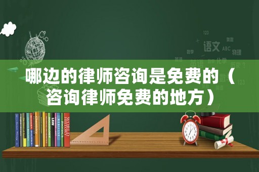 哪邊的律師咨詢是免費(fèi)的（咨詢律師免費(fèi)的地方）