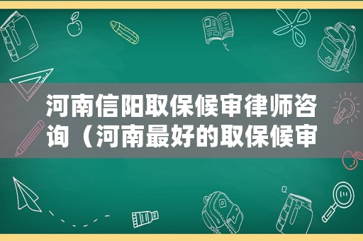 河南信陽取保候審律師咨詢（河南最好的取保候審律師）