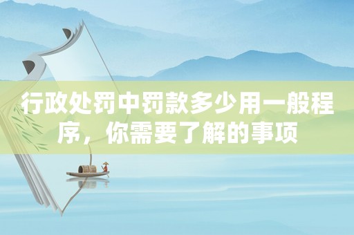 行政處罰中罰款多少用一般程序，你需要了解的事項
