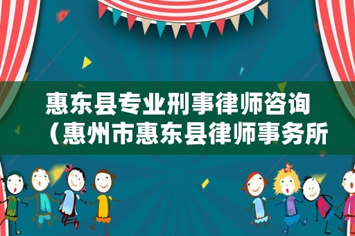 惠東縣專業刑事律師咨詢（惠州市惠東縣律師事務所電話是多少）