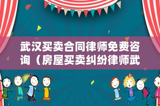 武漢買賣合同律師免費咨詢（房屋買賣糾紛律師武漢）
