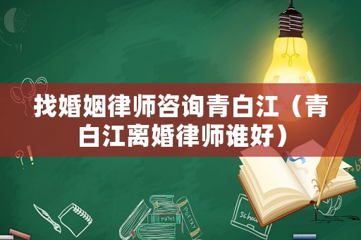 找婚姻律師咨詢青白江（青白江離婚律師誰好）