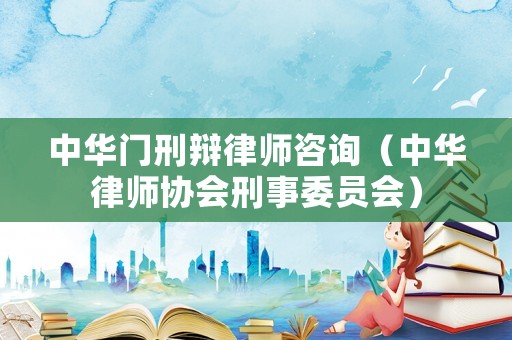 中華門刑辯律師咨詢（中華律師協會刑事委員會）