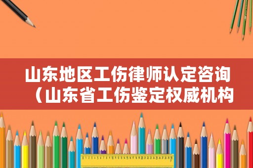 山東地區(qū)工傷律師認(rèn)定咨詢（山東省工傷鑒定權(quán)威機(jī)構(gòu)）