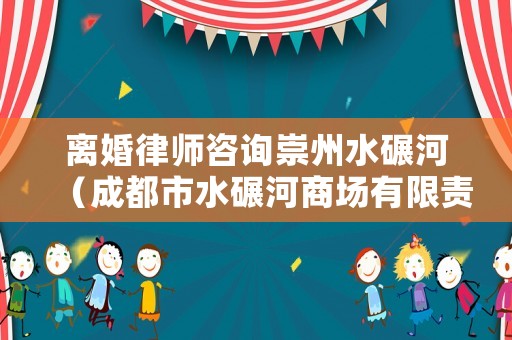 離婚律師咨詢崇州水碾河（成都市水碾河商場有限責任公司）