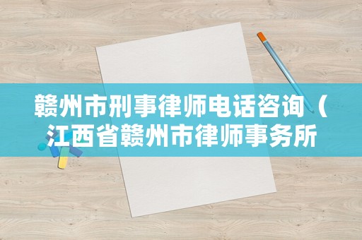 贛州市刑事律師電話咨詢（江西省贛州市律師事務所電話）