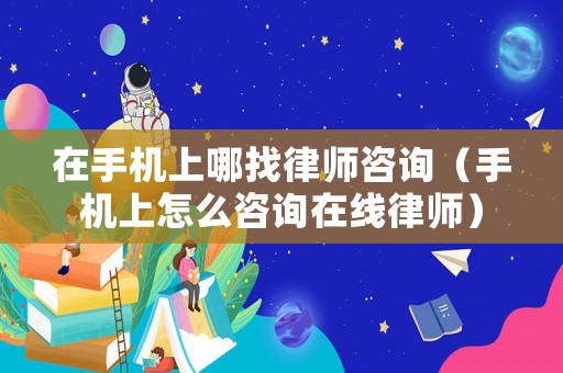 在手機上哪找律師咨詢（手機上怎么咨詢在線律師）