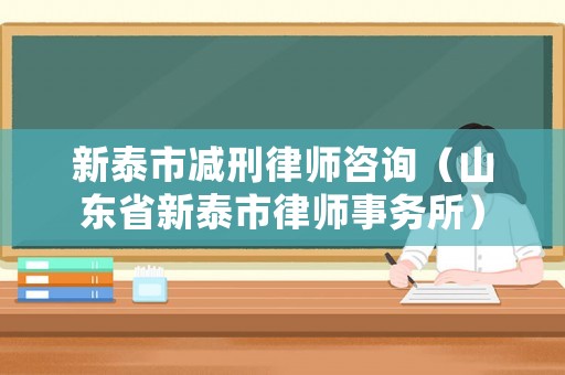 新泰市減刑律師咨詢（山東省新泰市律師事務(wù)所）