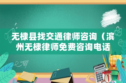 無棣縣找交通律師咨詢（濱州無棣律師免費咨詢電話）