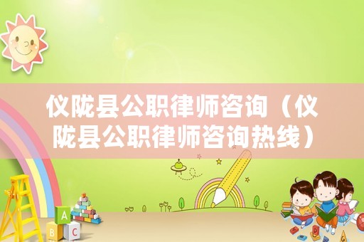 儀隴縣公職律師咨詢（儀隴縣公職律師咨詢熱線）