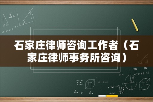 石家莊律師咨詢工作者（石家莊律師事務(wù)所咨詢）