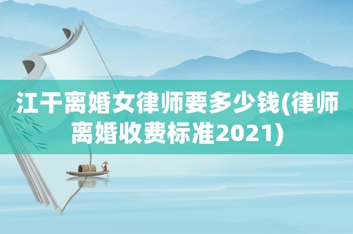 江干離婚女律師要多少錢(律師離婚收費標準2021)
