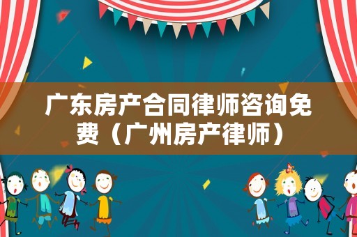 廣東房產(chǎn)合同律師咨詢免費（廣州房產(chǎn)律師）