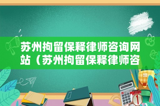 蘇州拘留保釋律師咨詢網(wǎng)站（蘇州拘留保釋律師咨詢網(wǎng)站）