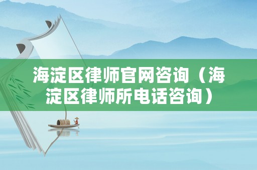 海淀區律師官網咨詢（海淀區律師所電話咨詢）