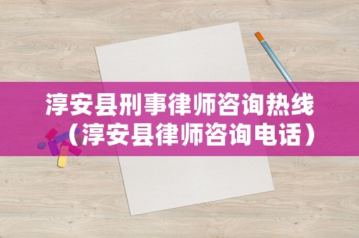 淳安縣刑事律師咨詢熱線（淳安縣律師咨詢電話）