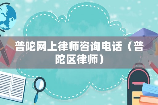 普陀網上律師咨詢電話（普陀區律師）