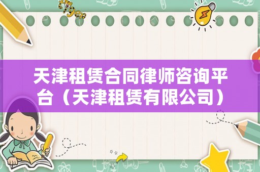 天津租賃合同律師咨詢平臺(tái)（天津租賃有限公司）
