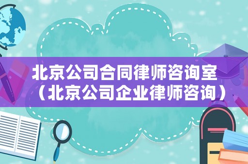 北京公司合同律師咨詢室（北京公司企業律師咨詢）