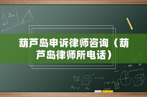 葫蘆島申訴律師咨詢（葫蘆島律師所電話）