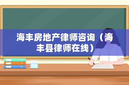 海豐房地產(chǎn)律師咨詢（海豐縣律師在線）