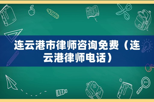 連云港市律師咨詢免費（連云港律師電話）