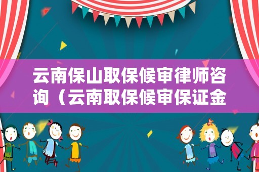 云南保山取保候審律師咨詢（云南取保候審保證金交多少）