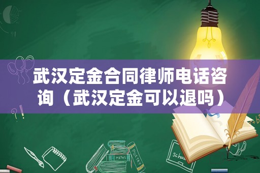 武漢定金合同律師電話咨詢（武漢定金可以退嗎）