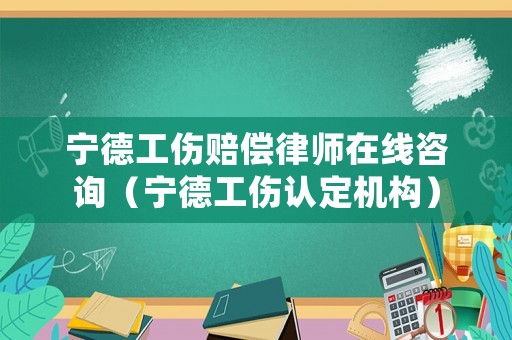 寧德工傷賠償律師在線咨詢（寧德工傷認定機構）