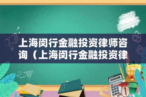 上海閔行金融投資律師咨詢（上海閔行金融投資律師咨詢電話）