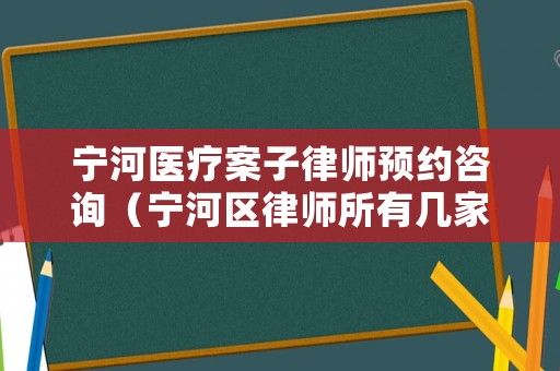 寧河醫療案子律師預約咨詢（寧河區律師所有幾家）