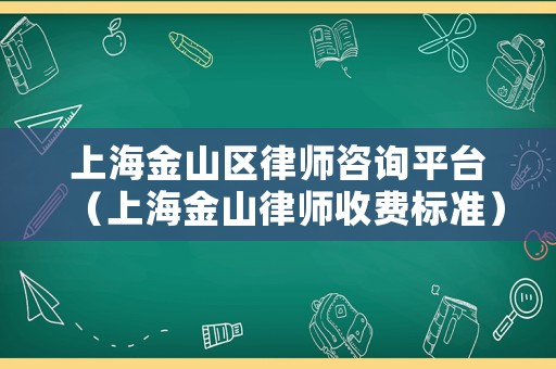 上海金山區(qū)律師咨詢平臺（上海金山律師收費(fèi)標(biāo)準(zhǔn)）