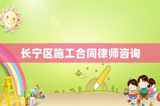 長寧區施工合同律師咨詢
