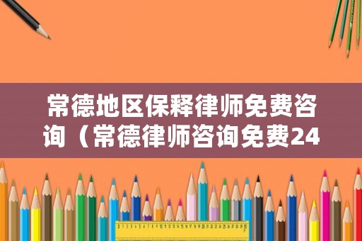 常德地區保釋律師免費咨詢（常德律師咨詢免費24小時在線）