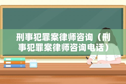 刑事犯罪案律師咨詢（刑事犯罪案律師咨詢電話）