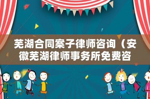 蕪湖合同案子律師咨詢（安徽蕪湖律師事務(wù)所免費(fèi)咨詢電話）
