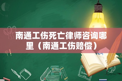 南通工傷死亡律師咨詢哪里（南通工傷賠償）
