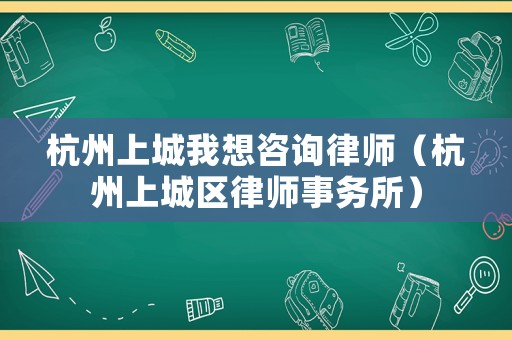 杭州上城我想咨詢律師（杭州上城區律師事務所）
