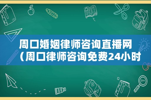周口婚姻律師咨詢直播網（周口律師咨詢免費24小時在線）