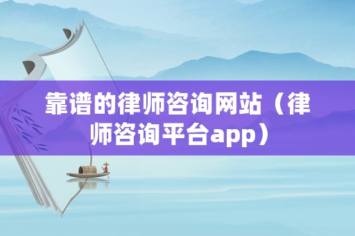 靠譜的律師咨詢網站（律師咨詢平臺app）