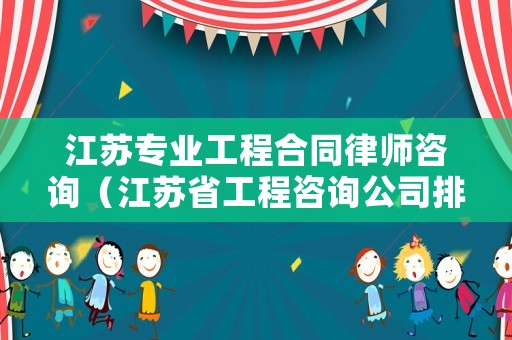 江蘇專業(yè)工程合同律師咨詢（江蘇省工程咨詢公司排名）
