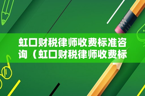 虹口財稅律師收費標準咨詢（虹口財稅律師收費標準咨詢電話號碼）