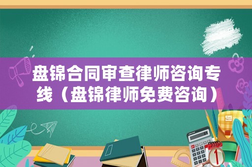 盤錦合同審查律師咨詢專線（盤錦律師免費咨詢）