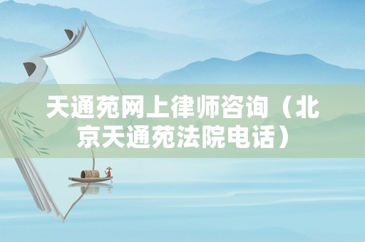 天通苑網(wǎng)上律師咨詢（北京天通苑法院電話）