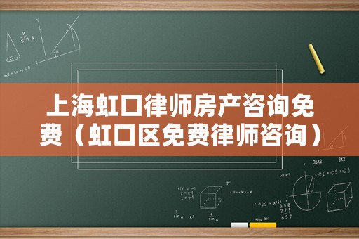 上海虹口律師房產咨詢免費（虹口區免費律師咨詢）