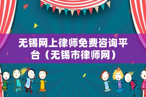 無錫網上律師免費咨詢平臺（無錫市律師網）