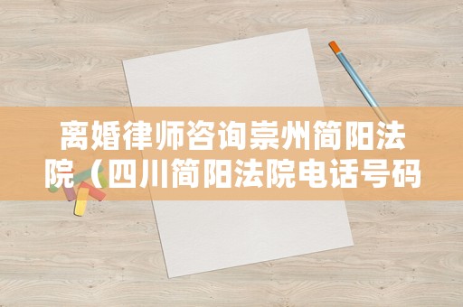 離婚律師咨詢崇州簡陽法院（四川簡陽法院電話號碼）