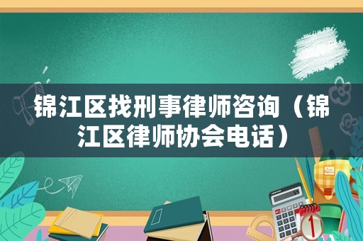 錦江區找刑事律師咨詢（錦江區律師協會電話）