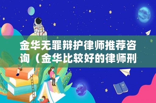 金華無罪辯護律師推薦咨詢（金華比較好的律師刑事方面）